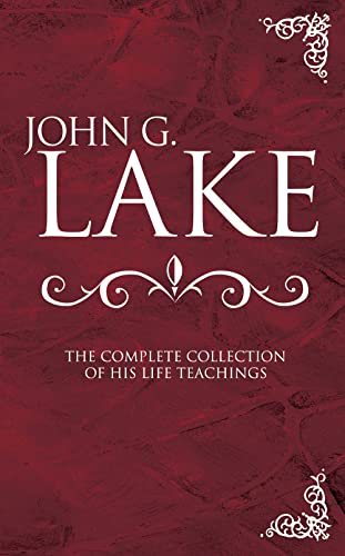 John G. Lake: The Complete Collection of His Life Teachings book cover